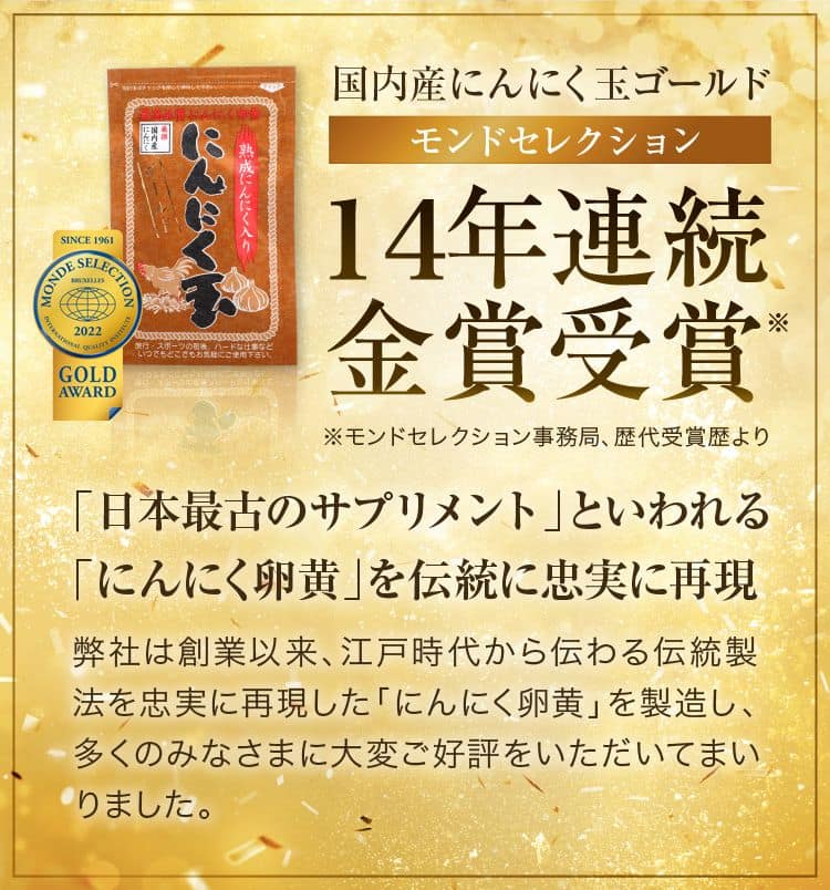 国内産にんにく玉ゴールド モンドセレクション 13年連続金賞受賞 「日本最古のサプリメント」といわれる「にんにく卵黄」を伝統に忠実に再現