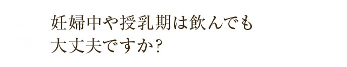 妊婦中や授乳期は飲んでも大丈夫ですか？