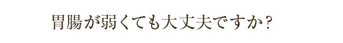 胃腸が弱くても大丈夫ですか？