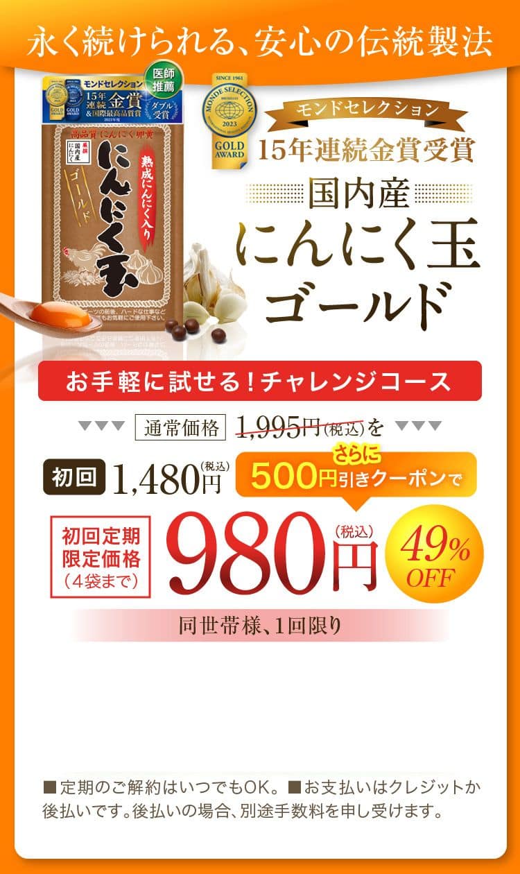 永く続けられる、安心の伝統製法　国内産にんにく玉ゴールド 980円（税込）お手軽に試せる！チャレンジコース通常価格1995円を初回1480円。さらに500円引きクーポンで980円（税込み）