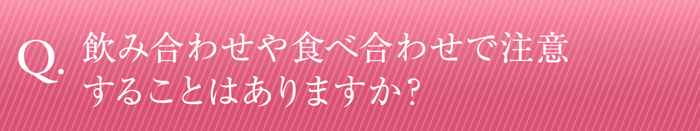 飲み合わせや食べ合わせで注意することはありますか？
