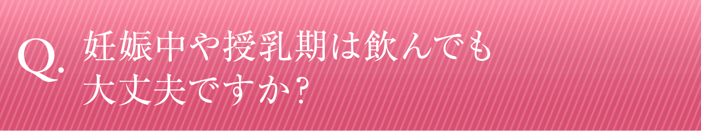 妊婦中や授乳期は飲んでも大丈夫ですか？