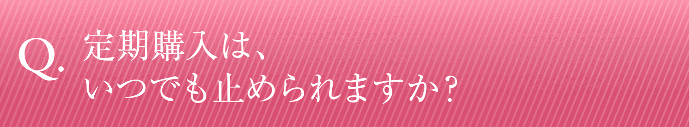 定期購入は、いつでも止めれますか？